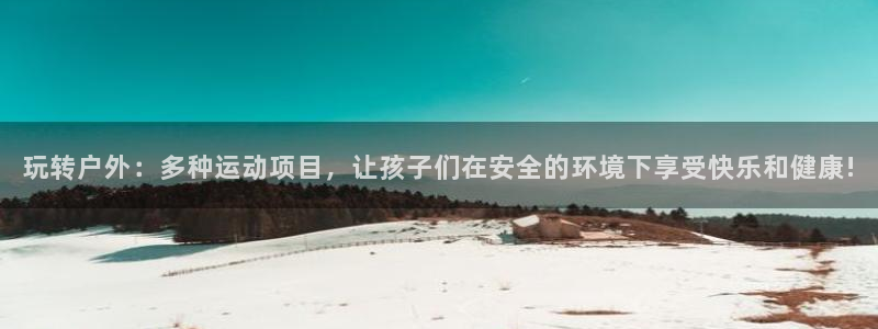 Betwaycasiongames：玩转户外：多种运动项目，让孩子们在安全的环境下享受快乐和健康!