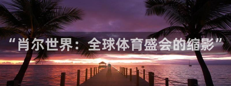 betway可靠吗?：“肖尔世界：全球体育盛会的缩影”
