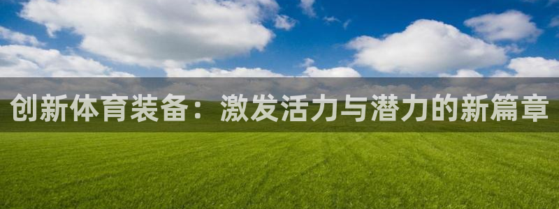 Betway平台入口：创新体育装备：激发活力与潜力的新篇章