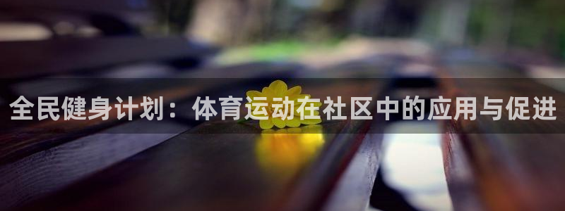 betway必威西汉姆联官网：全民健身计划：体育运动在社区中的应用与促进